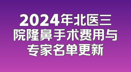 2024年北医三院隆鼻手术费用与专家名单更新