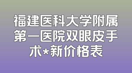 福建医科大学附属第一医院双眼皮手术*新价格表