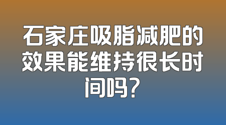 石家庄吸脂减肥的效果能维持很长时间吗?