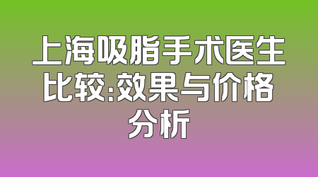 上海吸脂手术医生比较：效果与价格分析