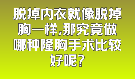 脱掉内衣就像脱掉胸一样，那究竟做哪种隆胸手术比较好呢？