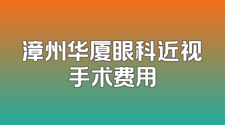 漳州华厦眼科近视手术费用