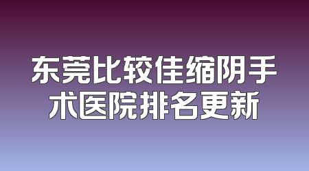 东莞比较佳缩阴手术医院排名更新