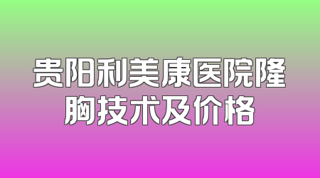 贵阳利美康医院隆胸技术及价格