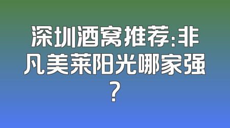深圳酒窝推荐：非凡美莱阳光哪家强？