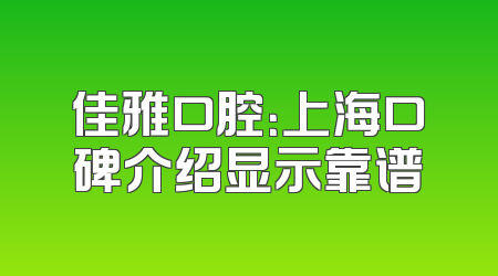 佳雅口腔：上海口碑介绍显示靠谱