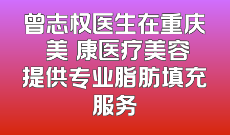 曾志权医生在重庆祐美祐康医疗美容提供专业脂肪填充服务