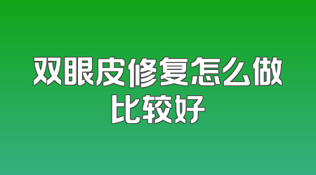 双眼皮修复怎么做比较好
