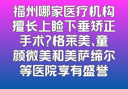 福州哪家医疗机构擅长上睑下垂矫正手术？格莱美、童颜微美和美萨缔尔等医院享有盛誉