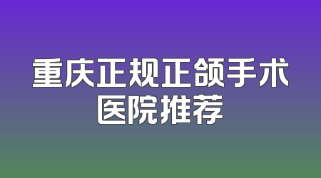 重庆正规正颌手术医院推荐