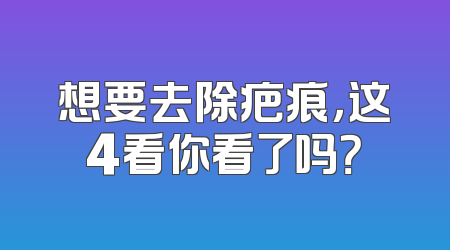 想要去除疤痕，这4看你看了吗？