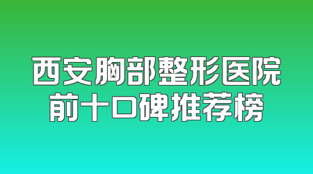 西安胸部整形医院前十口碑推荐榜
