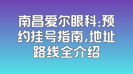 南昌爱尔眼科：预约挂号指南，地址路线全介绍
