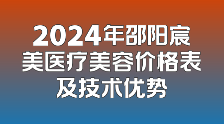 2024年邵阳宸美医疗美容价格表及技术优势