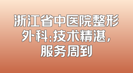 浙江省中医院整形外科：技术精湛，服务周到