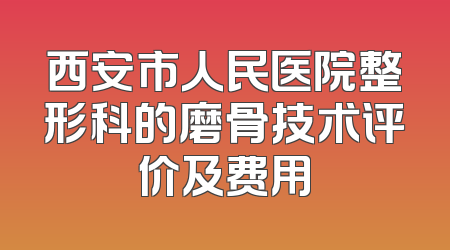 西安市人民医院整形科的磨骨技术评价及费用