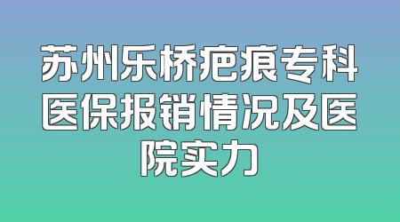 苏州乐桥疤痕专科医保报销情况及医院实力