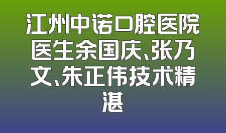 江州中诺口腔医院医生余国庆、张乃文、朱正伟技术精湛