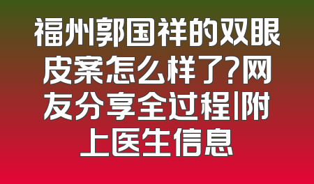 福州郭国祥的双眼皮案怎么样了？网友分享全过程|附上医生信息