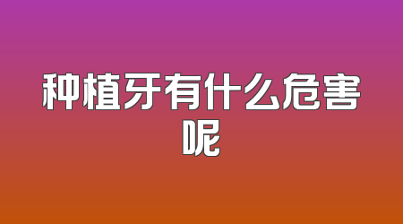种植牙有什么危害呢