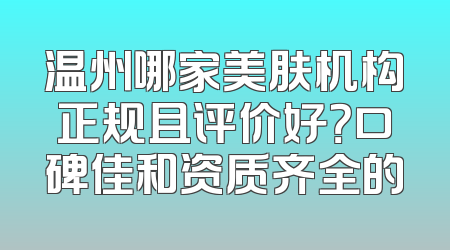 温州哪家美肤机构正规且评价好？口碑佳和资质齐全的