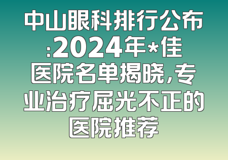 中山眼科排行公布：2024年*佳医院名单揭晓，专业治疗屈光不正的医院推荐
