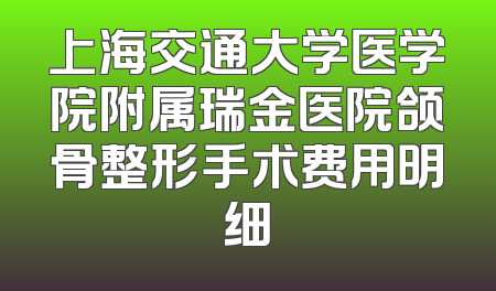 上海交通大学医学院附属瑞金医院颌骨整形手术费用明细