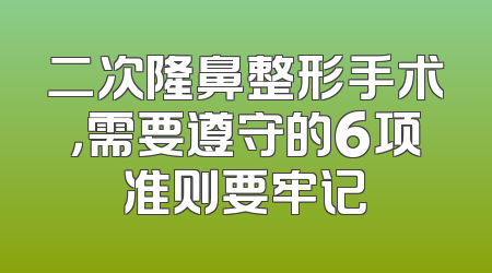 二次隆鼻整形手术，需要遵守的6项准则要牢记