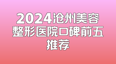 2024沧州美容整形医院口碑前五推荐