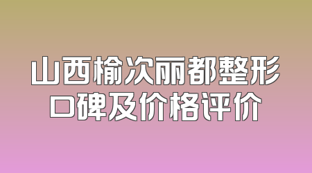 山西榆次丽都整形口碑及价格评价