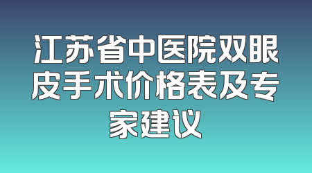 江苏省中医院双眼皮手术价格表及专家建议