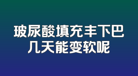 玻尿酸填充丰下巴几天能变软呢