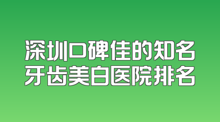 深圳口碑佳的知名牙齿美白医院排名