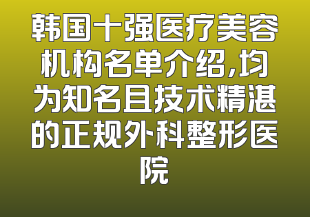 韩国十强医疗美容机构名单介绍，均为知名且技术精湛的正规外科整形医院