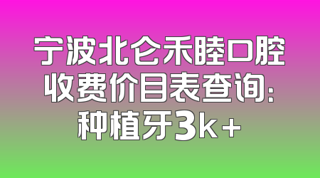 宁波北仑禾睦口腔收费价目表查询：种植牙3k+