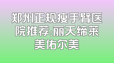 郑州正规瘦手臂医院推荐：丽天缔莱美佑尔美