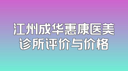 江州成华惠康医美诊所评价与价格