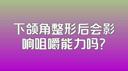 下颌角整形后会影响咀嚼能力吗？