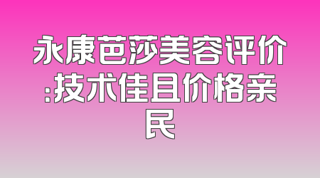 永康芭莎美容评价：技术佳且价格亲民