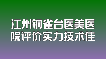 江州铜雀台医美医院评价实力技术佳