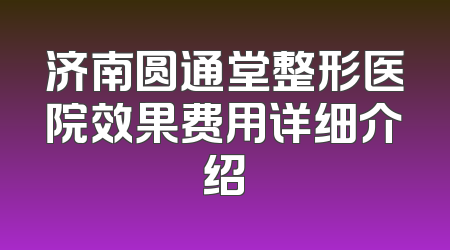 济南圆通堂整形医院效果费用详细介绍