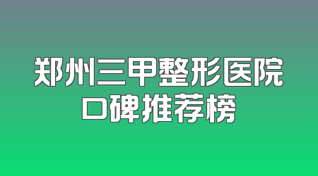 郑州三甲整形医院口碑推荐榜