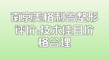 南京美格利合整形评价：技术佳且价格合理