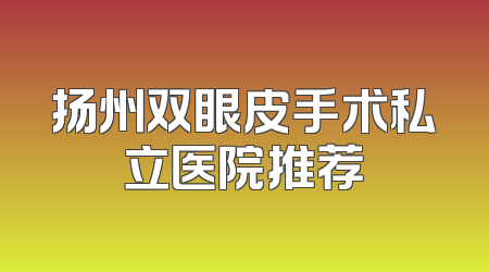 扬州双眼皮手术私立医院推荐