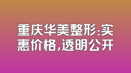 重庆华美整形：实惠价格，透明公开