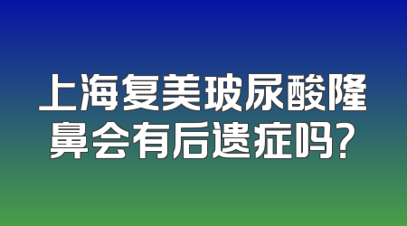 上海复美玻尿酸隆鼻会有后遗症吗？