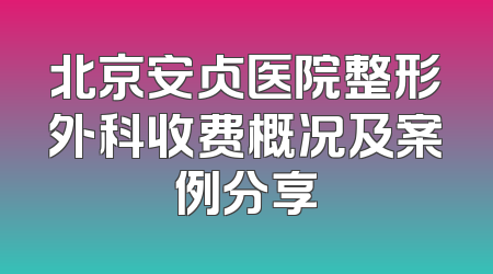 北京安贞医院整形外科收费概况及案例分享