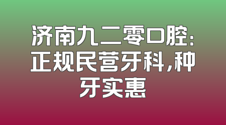 济南九二零口腔：正规民营牙科，种牙实惠