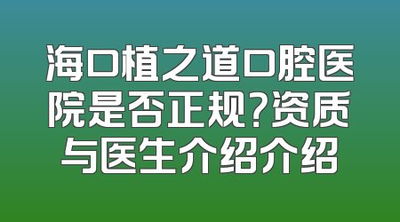 海口植之道口腔医院是否正规？资质与医生介绍介绍