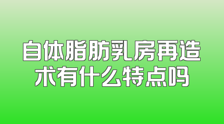 自体脂肪乳房再造术有什么特点吗